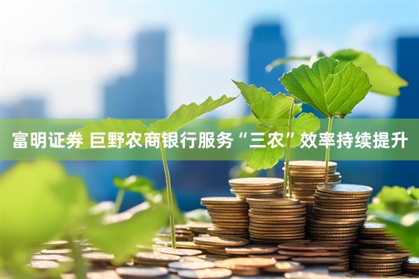 富明证券 巨野农商银行服务“三农”效率持续提升
