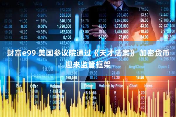 财富e99 美国参议院通过《天才法案》 加密货币迎来监管框架