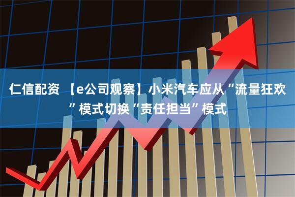 仁信配资 【e公司观察】小米汽车应从“流量狂欢”模式切换“责任担当”模式