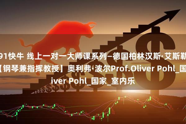 91快牛 线上一对一大师课系列—德国柏林汉斯·艾斯勒音乐学院【钢琴兼指挥教授】奥利弗·波尔Prof.Oliver Pohl_国家_室内乐