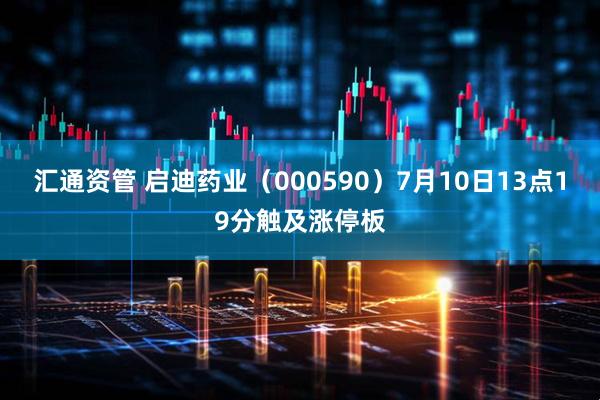 汇通资管 启迪药业（000590）7月10日13点19分触及涨停板