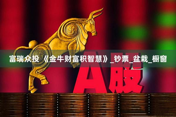 富瑞众投 《金牛财富积智慧》_钞票_盆栽_橱窗