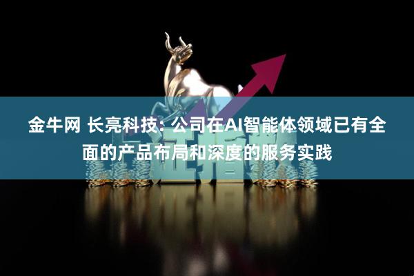 金牛网 长亮科技: 公司在AI智能体领域已有全面的产品布局和深度的服务实践