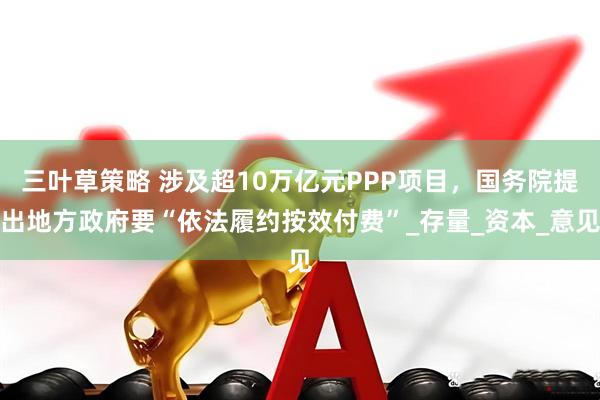 三叶草策略 涉及超10万亿元PPP项目，国务院提出地方政府要“依法履约按效付费”_存量_资本_意见